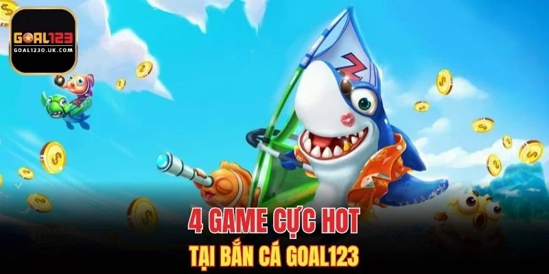 4 game cực hot tại bắn cá GOAL123