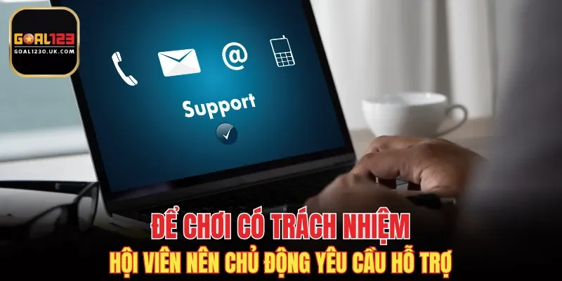 Để chơi có trách nhiệm, hội viên nên chủ động yêu cầu hỗ trợ