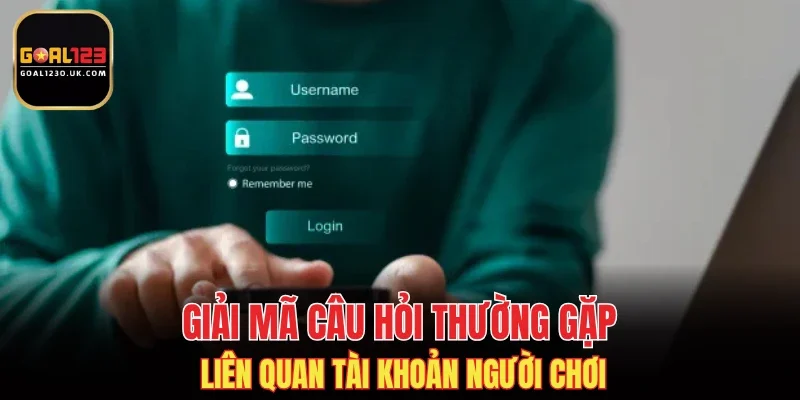 Giải mã câu hỏi thường gặp liên quan tài khoản người chơi