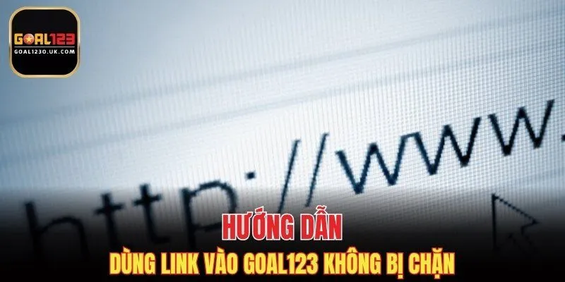 Hướng dẫn dùng link vào GOAL123 không bị chặn