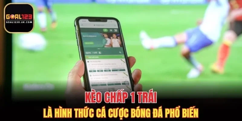 Kèo chấp 1 trái là hình thức cá cược bóng đá phổ biến