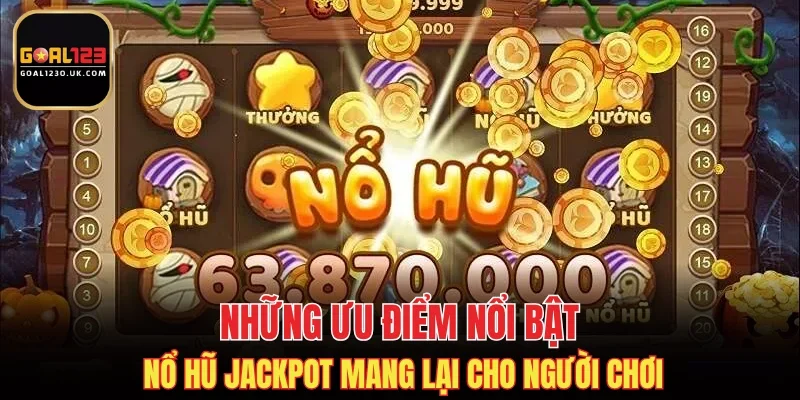 Những ưu điểm nổi bật Nổ Hũ Jackpot mang lại cho người chơi