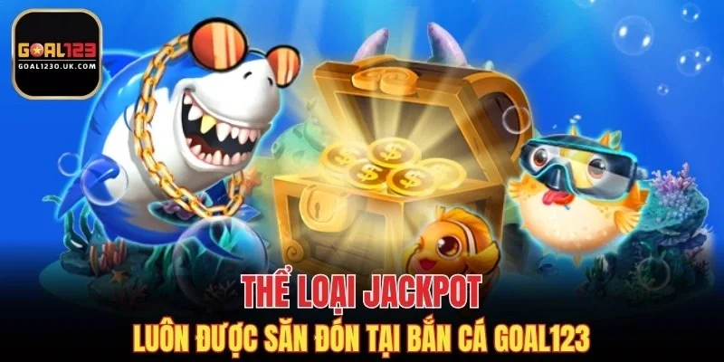 Thể loại Jackpot luôn được săn đón tại bắn cá GOAL123